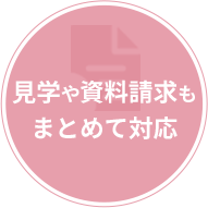 見学や資料請求もまとめて対応